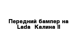 Передний бампер на Lada -Калина II